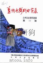 兰州文史资料选辑 第16辑 兰州电影·戏曲实录 1996 PDF电子版封面 7311010543 中国人民政治协商会议兰州市委员会文史资料委员会编