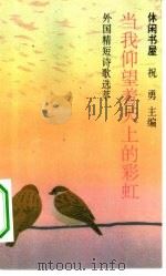 当我仰望着天上的彩虹 外国精短诗歌选萃 1994 PDF电子版封面 780009233X 祝勇编