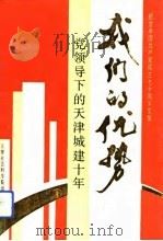 我们的优势 党领导下的天津城建十年 纪念中国共产党成立七十周年论文集 1991 PDF电子版封面 7805631344 邱青云,张旭东主编