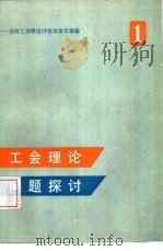 工会理论问题探讨  全国工会理论讨论会论文选编  第1集（1986 PDF版）