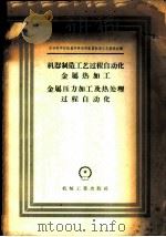 机器制造工艺过程自动化 金属热加工金属压力加工及热处理过程自动化 1958 PDF电子版封面 15033·898 苏联科学院机器学研究所机器制造工艺委员会编;清华大学金属压力