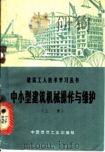 中小型建筑机械操作与维护 上 1974 PDF电子版封面 15040·3163 陕西省建筑工程局《中小型建筑机械操作与维护》编写组编