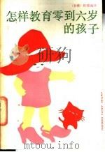 怎样教育零到六岁的孩子   1987  PDF电子版封面  7539500298  枳园编译 