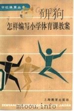 怎样编写小学体育课教案 1985 PDF电子版封面 7150·3419 《学校体育丛书》编委会编