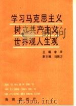 学习马克思主义树立共产主义世界观和人生观 1990 PDF电子版封面 7800541347 李改主编