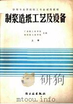 中等专业学校轻工专业试用教材 制浆造纸工艺及设备 上 1982 PDF电子版封面 15042·1663 广东轻工业学校;四川轻工业学校合编