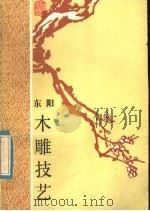东阳木雕技艺 1984 PDF电子版封面 15221·59 周鲁兵,张咸镇,冯文土编写