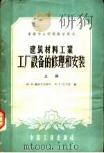 中等专业学校教学用书  建筑材料工业工厂设备的修理和安装  上   1961  PDF电子版封面  15165·213（建工10）  М·Я·萨波日尼柯夫，Ф·Г·巴尼特著；重工业部工业教育司译 