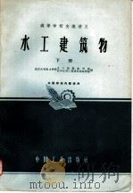 高等学校交流讲义 水工建筑物 下 1961 PDF电子版封面 K15165·782(水电113) 武汉水利电力学院,水工结构教研组,农田水利工程建筑物教研组编