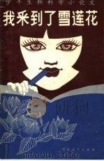 少年生物科学小论文 我采到了雪莲花 1982 PDF电子版封面 13097·49 西宁市生物爱好者协会,西宁市第二中学生物教研组编
