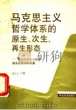 马克思主义哲学体系的原生、次生、再生形态 论马克思主义哲学体系的形成和发展 1990 PDF电子版封面 7306002899 高齐云主编