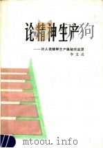 论精神生产 对人类精神生产奥秘的反思 1988 PDF电子版封面 7215002047 李文成编