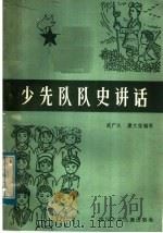 少先队队史讲话 1983 PDF电子版封面 R7247·37 武广久编写;康文信编写