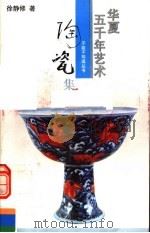 华夏五千年艺术不能不知道丛书 陶瓷集 1993 PDF电子版封面 7805031932 冯骥才主编;徐静修著