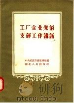 工厂企业党的支部工作讲话   1957  PDF电子版封面  T3106·52  中共武汉市委宣传部编 