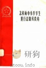 怎样向中小学学生进行总路线教育 1958 PDF电子版封面 T7100·547 本社编