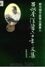 新中国中医事业奠基人-吕炳奎从医六十年文集   1993  PDF电子版封面  7508002903  吕炳奎著；新中国中医事业奠基人编辑委员会编 