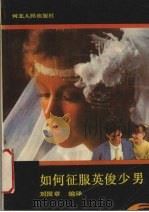如何征服英俊少男 1989 PDF电子版封面 720200349X 刘国章编译
