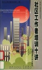 社区工作者培训十讲 1999 PDF电子版封面 7313022875 周鹤龄主编;中共上海市委组织部编