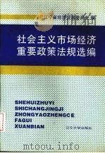社会主义市场经济重要政策法规选编   1995  PDF电子版封面  9787561030615  辽宁省经济贸易委员会编 