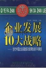 企业发展10大战略 当代中国企业高速成功发展的启示与策划 1996 PDF电子版封面 7806093494 贝兴亚,陈益南主编