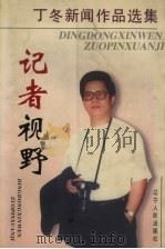 记者视野 丁冬新闻作品选集 1997 PDF电子版封面 720504118X 丁冬著