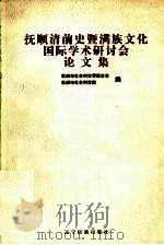 抚顺清前史暨满族文化国际学术研讨会论文集 1999 PDF电子版封面 780644338X 抚顺市社会科学界联合会,抚顺市社会科学院编著