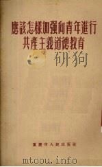 应该怎样加强向青年进行共产主义道德教育   1955  PDF电子版封面    重庆市人民出版社编 