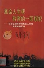 革命人生观教育的一面旗帜长沙工程兵学院革命人生观教育材料汇编 1996 PDF电子版封面 总政治部宣传部总参谋部政治部总参谋部兵种部编