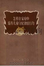 怎样在家庭中培养儿童守纪律的行为 1958 PDF电子版封面 7076·321 (苏)博卡列夫(Н.И.Бокарев)著;顾新敏等译