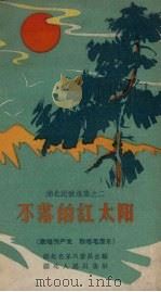 不落的红太阳 歌唱共产党、歌唱毛泽东 1958 PDF电子版封面 湖北省采风委员会编