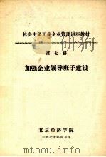 社会主义工业企业管理讲座教材 第七讲 加强企业领导班子建设 1977 PDF电子版封面 北京经济学院编