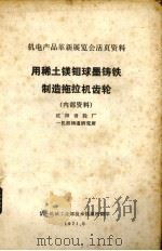 用稀土镁钼球墨铁制造拖拉机齿轮 沈阳齿轮厂一机部铸造研究所 1971 PDF电子版封面 第一机械工业部技术情报所编