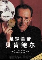 足球皇帝 贝肯鲍尔 一位传奇人物的故事和照片 1998 PDF电子版封面 7100026490 (德)托姆·本德尔,(德)米夏埃尔·普法德编著;王建斌,秦忆