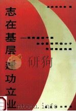 志在基层 建功立业 优秀基层干部和学雷锋积极分子先进事迹选编 1991 PDF电子版封面 7506516373 总政治部组织部编