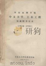 华东水利学院 中文力学、土木工程 馆藏图书目录 1950-1981 1981 PDF电子版封面 华东水利学院图书馆编