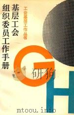 基层工会组织委员工作手册   1991  PDF电子版封面  7501114013  《工会基层工作丛书》编委会编 