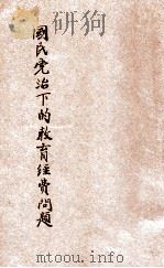国民党治下的教育经费问题  增高教育经费  保障教育经费独立  庚子赔款应完全划作教育经费（ PDF版）