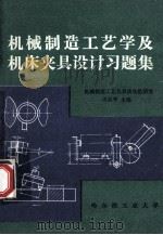 机械制造工艺学及机床夹具设计习题集 1981 PDF电子版封面 哈尔滨工业大学机械制造工艺及自动化研究室;王启平主编