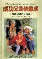 成功父母的艺术  成功父母教子宝典  下   1999  PDF电子版封面  7801432231  张义军，刘彦庆，邓多主编 