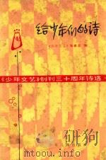 给少年们的诗 《少年文艺》创刊三十周年诗选 1984 PDF电子版封面 100243816 《少年文艺》编辑部编
