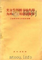 充分发挥图书馆作用为两个文明建设服务 工会图书馆工作经验选编 1985 PDF电子版封面 7007·114 中华全国总工会宣传教育处编