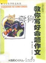 教你写好命题作文 高年级用 1996 PDF电子版封面 753282344X 刘世茂,孔凡升编著