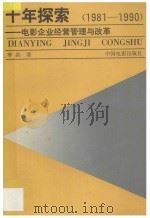 十年探索 电影企业经营管理与改革 1981-1990 1991 PDF电子版封面 7106005724 李洪著
