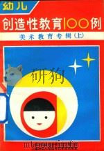 幼儿创造性教育100例 美术教育专辑 上 PDF电子版封面 上海市幼儿师范专科学校研究室编