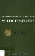 BETWEEN OLD WORLDS AND NEW OCCASIONAL WRITINGS ON MUSIC BY WILFRID MELLERS EDITED & INTRODUCED BY JO（ PDF版）