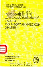 ПОСОБИЕ　ДЛЯ　САМОСТОЯТЕЛЬНОЙ　РАБОТЫ　ПО　НЕОРГАНИЧЕСКОЙ　ХИМИИ     PDF电子版封面    В.И.ЦИРЕЛЬНИКОВ　　Г.М.ЧЕРНОБЕЛЬ 