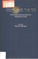 PERFORMANCE PRACTICE ETHNOMUSICOLOGICAL PERSPECTIVES     PDF电子版封面  0313241600  GERARD BEHAGUE 
