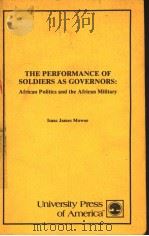 THE PERFORMANCE OF SOLDIERS AS GOVERNORS:AFRICAN POLITICS AND THE AFRICAN MILITARY PDF电子版封面 0819109045 ISAAC JAMES MOWOE OHIO STATE