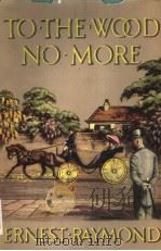 TO THE WOOD NO MORE A NOVEL PDF电子版封面 ERNEST RAYMOND